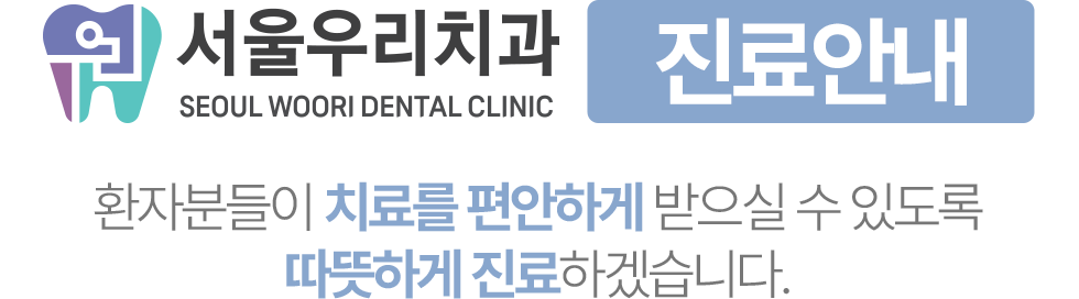 서울우리치과 진료안내, 편안한 치료를 위한 따뜻한 진료